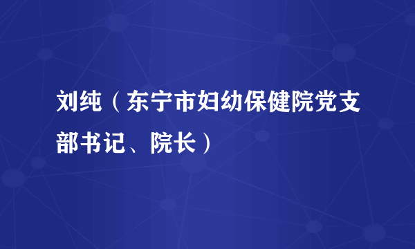 刘纯（东宁市妇幼保健院党支部书记、院长）