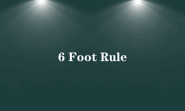 6 Foot Rule