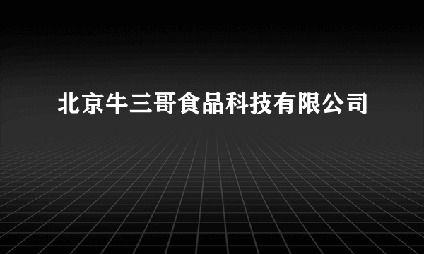 北京牛三哥食品科技有限公司