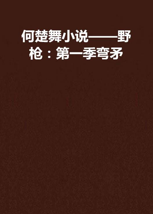何楚舞小说——野枪：第一季弯矛