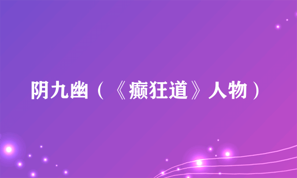 阴九幽（《癫狂道》人物）
