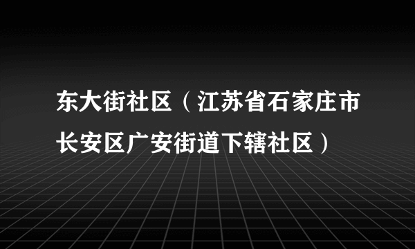 东大街社区（江苏省石家庄市长安区广安街道下辖社区）