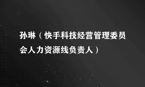 孙琳（快手科技经营管理委员会人力资源线负责人）