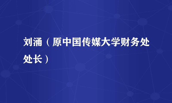 刘涌（原中国传媒大学财务处处长）