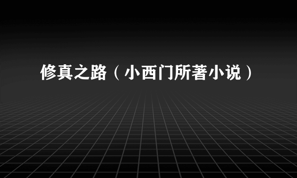 修真之路（小西门所著小说）