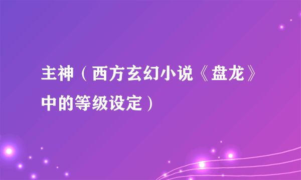 主神（西方玄幻小说《盘龙》中的等级设定）