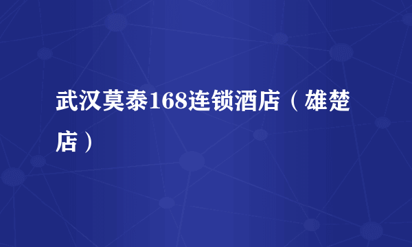 武汉莫泰168连锁酒店（雄楚店）