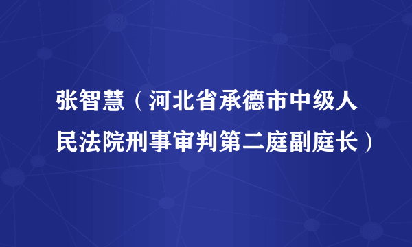 张智慧（河北省承德市中级人民法院刑事审判第二庭副庭长）