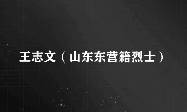 王志文（山东东营籍烈士）