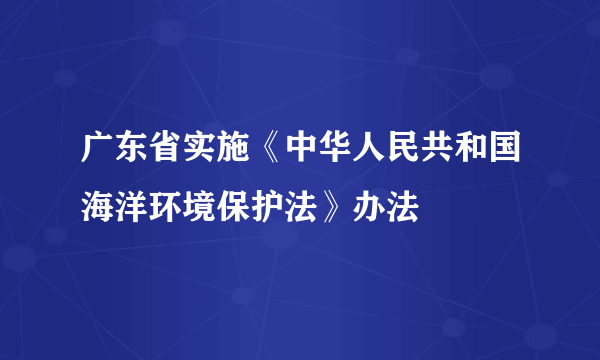 广东省实施《中华人民共和国海洋环境保护法》办法