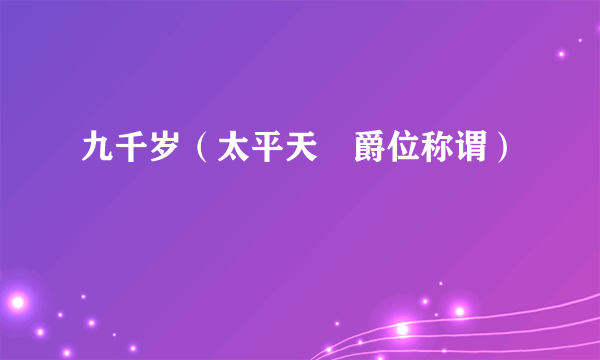 九千岁（太平天囯爵位称谓）