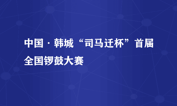 中国·韩城“司马迁杯”首届全国锣鼓大赛