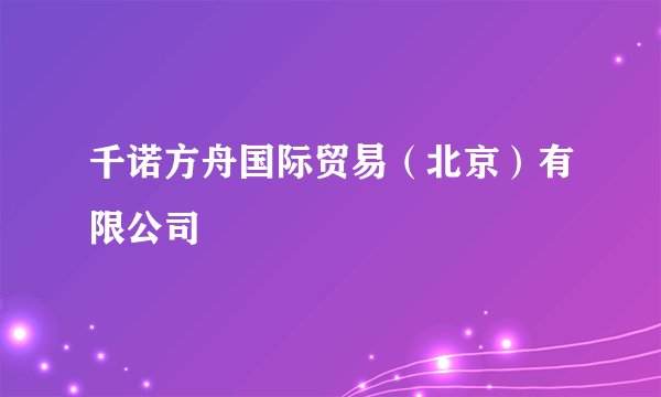 千诺方舟国际贸易（北京）有限公司