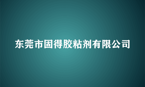 东莞市固得胶粘剂有限公司