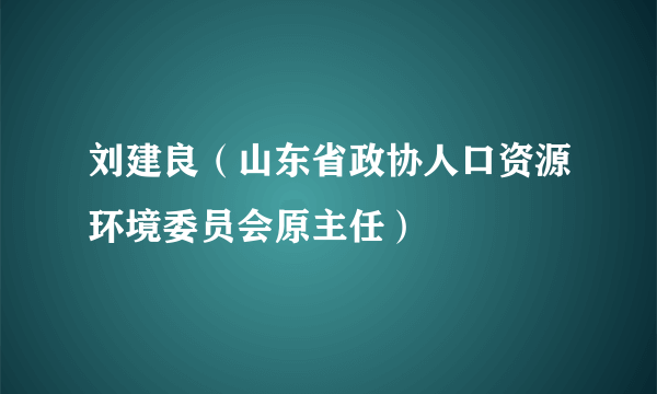 刘建良（山东省政协人口资源环境委员会原主任）
