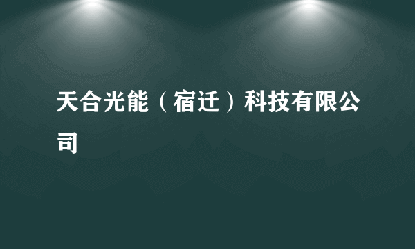 天合光能（宿迁）科技有限公司