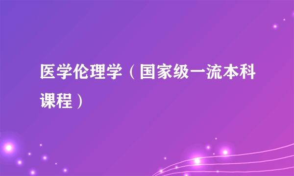 医学伦理学（国家级一流本科课程）