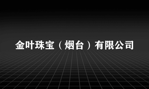 金叶珠宝（烟台）有限公司