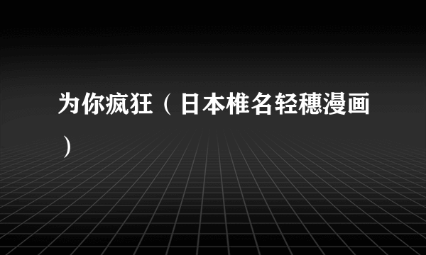 为你疯狂（日本椎名轻穗漫画）