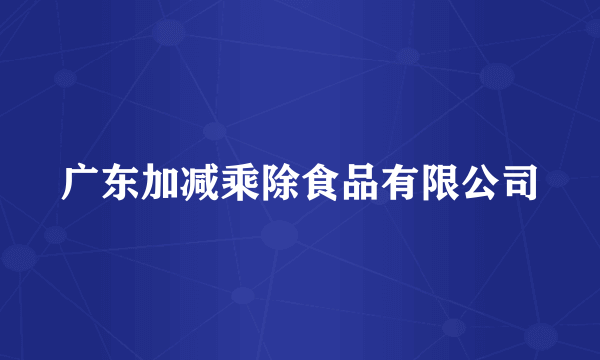 广东加减乘除食品有限公司