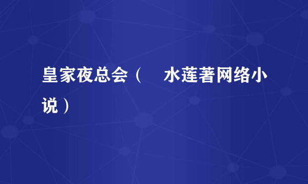 皇家夜总会（岀水莲著网络小说）