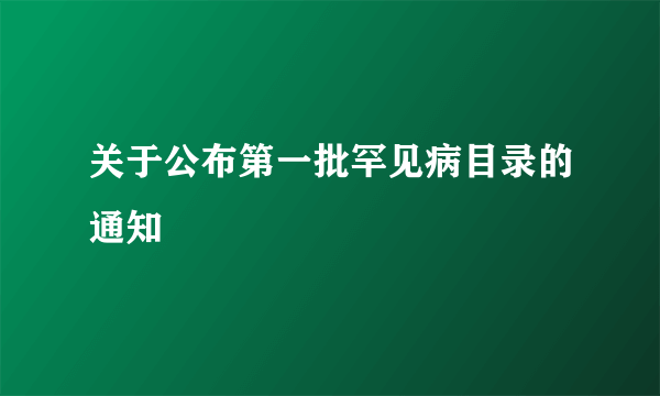 关于公布第一批罕见病目录的通知