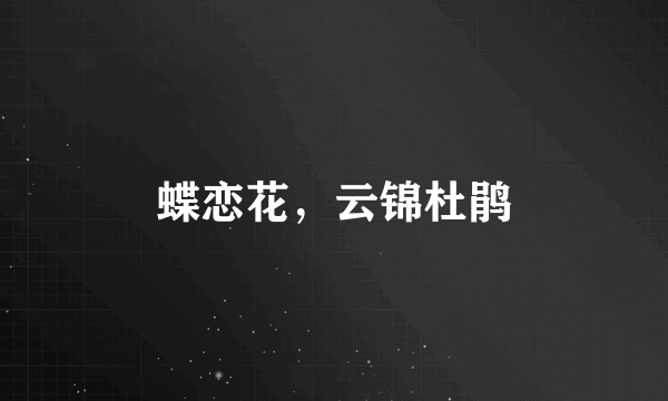 蝶恋花，云锦杜鹃