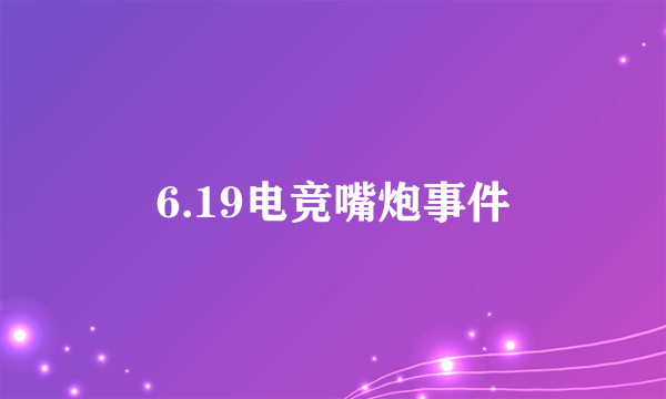 6.19电竞嘴炮事件