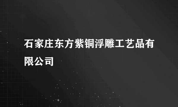 石家庄东方紫铜浮雕工艺品有限公司