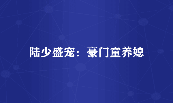陆少盛宠：豪门童养媳