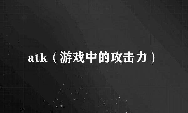 atk（游戏中的攻击力）