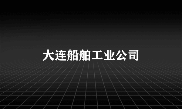 大连船舶工业公司