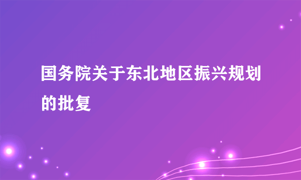 国务院关于东北地区振兴规划的批复