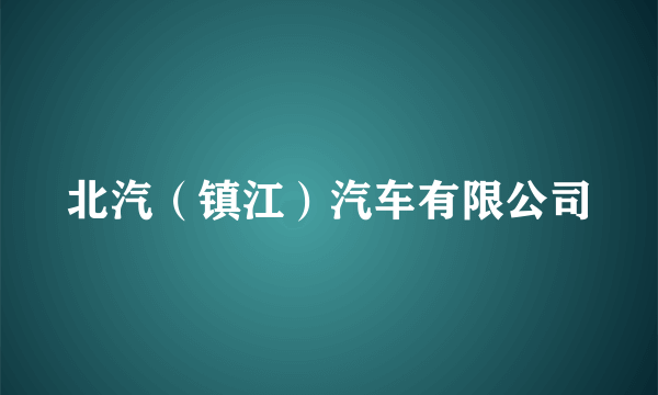 北汽（镇江）汽车有限公司