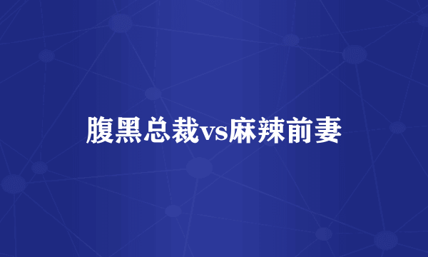腹黑总裁vs麻辣前妻