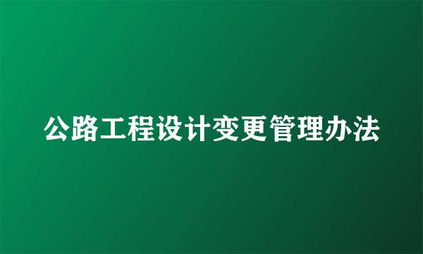 公路工程设计变更管理办法
