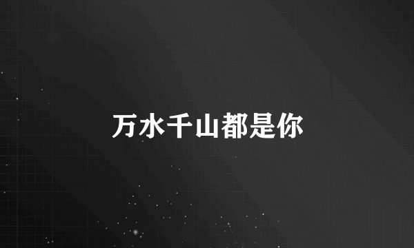 万水千山都是你