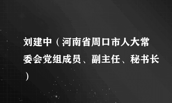 刘建中（河南省周口市人大常委会党组成员、副主任、秘书长）