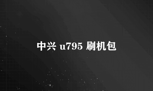 中兴 u795 刷机包