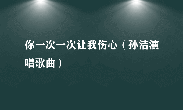 你一次一次让我伤心（孙洁演唱歌曲）