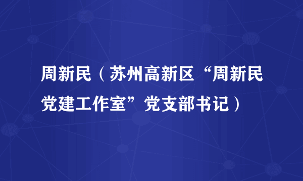 周新民（苏州高新区“周新民党建工作室”党支部书记）