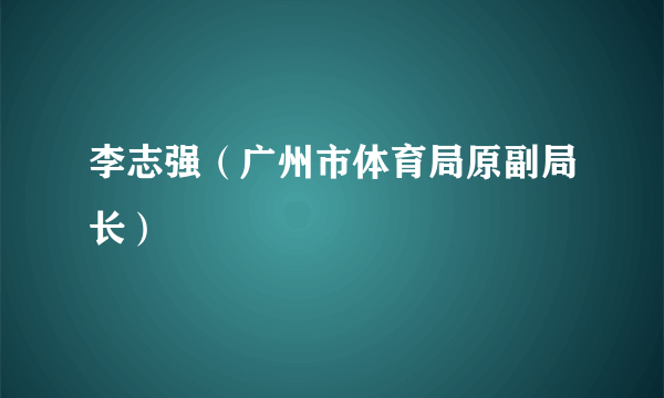 李志强（广州市体育局原副局长）