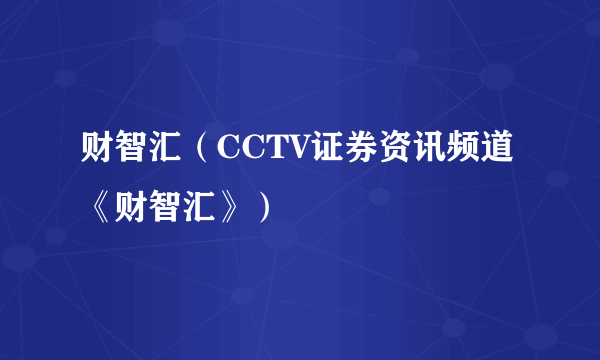 财智汇（CCTV证券资讯频道《财智汇》）