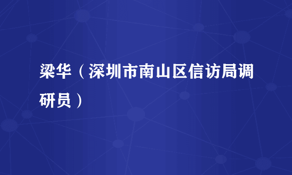 梁华（深圳市南山区信访局调研员）