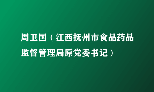 周卫国（江西抚州市食品药品监督管理局原党委书记）