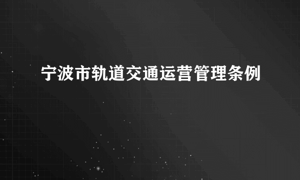 宁波市轨道交通运营管理条例