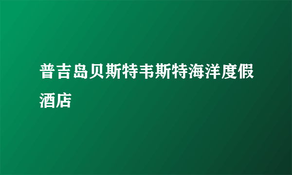 普吉岛贝斯特韦斯特海洋度假酒店