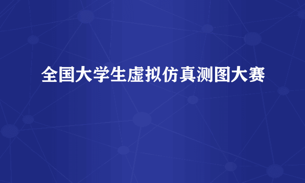 全国大学生虚拟仿真测图大赛