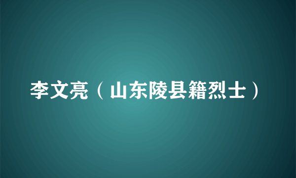 李文亮（山东陵县籍烈士）