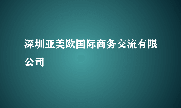 深圳亚美欧国际商务交流有限公司